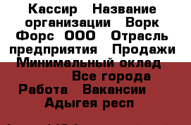 Кассир › Название организации ­ Ворк Форс, ООО › Отрасль предприятия ­ Продажи › Минимальный оклад ­ 28 000 - Все города Работа » Вакансии   . Адыгея респ.